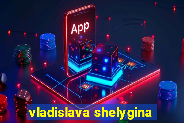vladislava shelygina